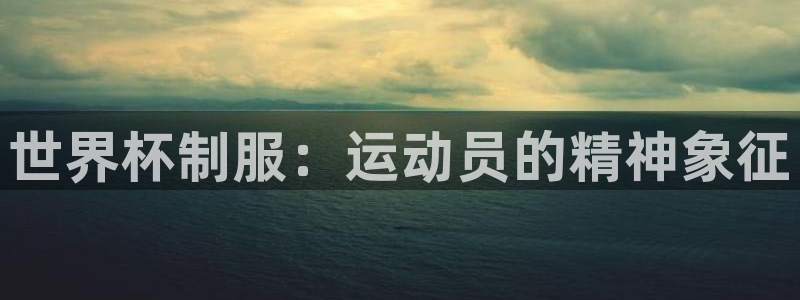 2026世界杯直播：世界杯制服：运动员的精神象征